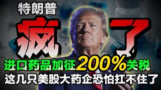 特朗普疯了！进口药品加征200%关税，这几只美股大药企恐怕扛不住了……