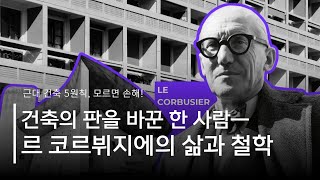 르 코르뷔지에, 건축을 혁신하다｜모더니즘 거장의 삶과 철학을 살펴보다