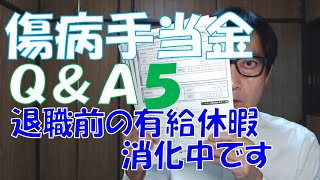 傷病手当金Q&A５　退職前の有給休暇消化中に傷病手当金の支給が開始されることもあります。休暇中であっても「労務不能」であれば対象となるのです。雇用保険の傷病手当と混同しないようにしましょう。