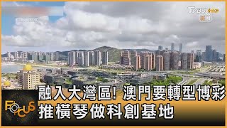 融入大灣區! 澳門要轉型博彩 推橫琴做科創基地｜方念華｜FOCUS全球新聞20250723 @TVBSNEWS01