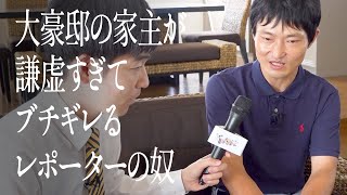大豪邸の家主が謙虚すぎてブチギレるレポーターの奴