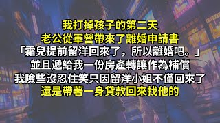 我打掉孩子的第二天老公從軍營帶來了離婚申請書：「霜兒提前留洋回來了，所以離婚吧。」並且遞給我一份房產轉讓只求快點甩掉我。我險些沒忍住笑，只因留洋小姐不僅回來了，還是帶著一身貸款回來找他的。