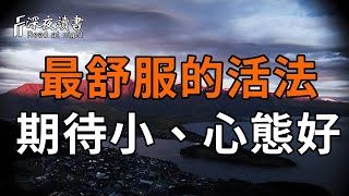 到了人生下半場，期待越少，失望越小；脾氣越小，修為越好；心態越好，煩惱越少！看懂了，心就不會累了【深夜讀書】