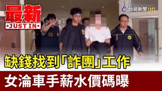 缺錢找到「詐團」工作 女淪車手薪水價碼曝【最新快訊】