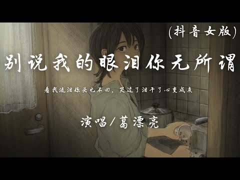 葛漂亮 - 别说我的眼泪你无所谓 (抖音女版)『看我流泪你头也不回，哭过了泪干了心变成灰。』【動態歌詞】♪