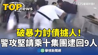 破暴力討債擄人！　警攻堅''請乘十集團''逮回9人｜華視新聞 20250110 @CtsTw