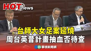 台師大女足案延燒　周台英昔計畫抽血否待查｜華視新聞 20250720 @CtsTw