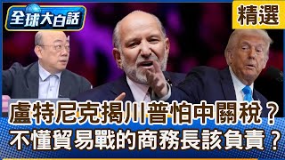 盧特尼克揭自己老闆的底？川普害怕中國關稅 降士氣誰該負責？美商務部長根本不懂貿易戰?【#全球大白話】分段精選｜#郭正亮