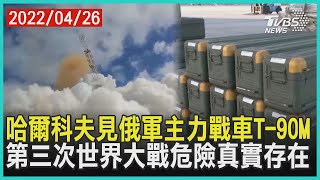 哈爾科夫見俄軍主力戰車T-90M    第三次世界大戰危險真實存在 | 十點不一樣 20220426