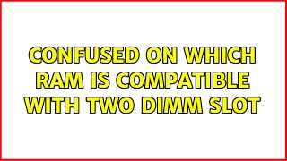 Confused on which RAM is compatible with two dimm slot (2 Solutions!!)