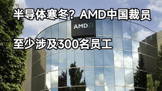 半导体寒冬：AMD中国裁员，至少涉及300名员工