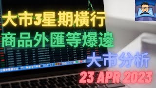 [港股 美股 外匯 CFD 期貨 商品] 股票圖表技術分析 - 大市分析 23 Apr 2023 -大市3星期橫行,商品外匯等爆邊