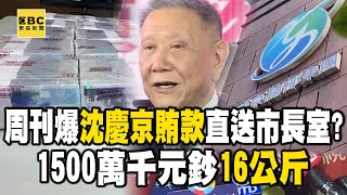 周刊爆沈慶京賄款直送市長室？ 1500萬千元鈔「16公斤」 @newsebc