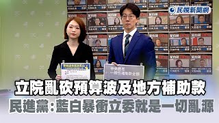 快新聞／立院亂砍預算波及地方補助款　民進黨：藍白暴衝立委就是一切亂源－民視新聞