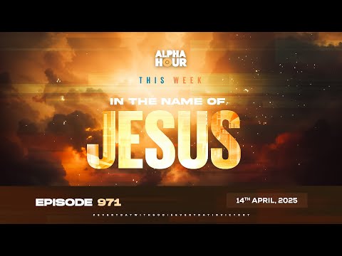 Alpha Hour Episode 971 || In The Name Of Jesus || 14th April, 2025