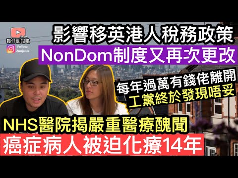 影響移英港人嘅NonDom稅務制度又再次更改‼️每年過萬有錢佬離開，工黨終於發現有唔妥❓ NHS師院被揭嚴重醫療醜聞，癌症病人被迫無效化療14年‼️