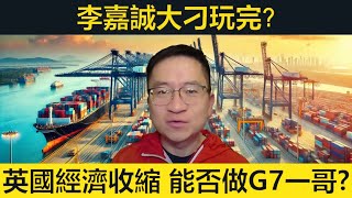 李嘉誠大刁玩完？英國經濟意外收縮，但會否仍是G7最好？