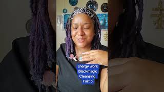 Energy work, Blackmagic, Cleansing Part 3