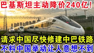 巴基斯坦主动降价240亿！请求中国尽快修建中巴铁路，不料中国举动让人意想不到