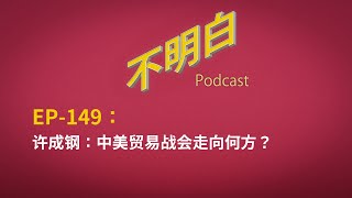 EP-149 许成钢：中美贸易战会走向何方？| 特朗普 | 习近平 | 关税战 | 出口 | 经济危机 | 极权主义制度 | 台海战争 | MAGA | 新质生产力 | DeepSeek |