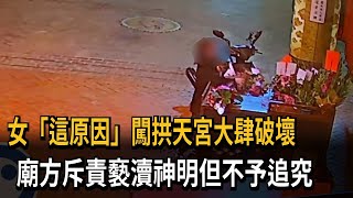 女「這原因」闖拱天宮大肆破壞　廟方斥責褻瀆神明但不予追究－民視新聞
