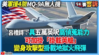 【94要客訴】美軍援4架MQ-9A無人機！呂禮詩：具五萬英呎高偵蒐能力！可加掛「掛載莢艙」！變身攻擊型掛載地獄火飛彈