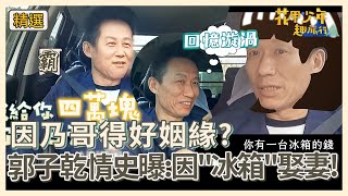 因乃哥得好姻緣？郭子乾情史曝：一個「冰箱」娶到老婆？！【#花甲少年趣旅行】S2 EP28花絮｜ 🚐花蓮 ｜郭子乾 李翊君 許孟哲 郭書瑤