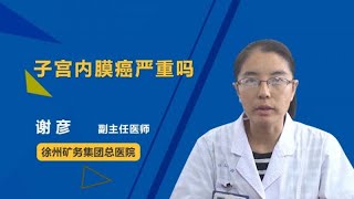 子宫内膜癌严重吗 谢彦 徐州矿务集团总医院