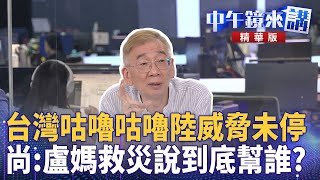 台灣咕嚕咕嚕陸威脅未停　尚：盧媽救災說到底幫誰？｜王義川 尚毅夫 鍾年晃｜陳園淳｜【#中午鏡來講】20250714