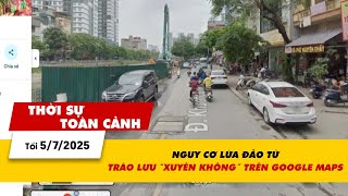 Thời sự toàn cảnh tối 5/7: Nguy cơ lừa đảo từ trào lưu "xuyên không" trên Google Maps | VTV24