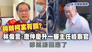 快新聞／與辦柯案有關？林俊言、唐仲慶升一審主任檢察官　鄭銘謙回應了－民視新聞