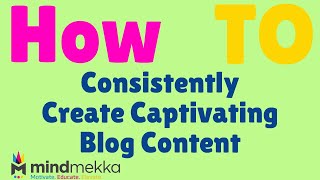 How To Consistently Create Captivating Content For Your Blog