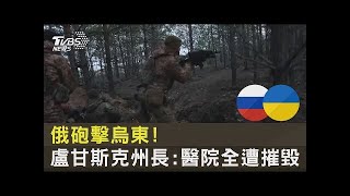 俄羅斯砲擊烏東! 盧甘斯克州長:醫院全遭摧毀｜TVBS新聞