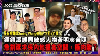 星級排舞師Sunny Wong被追討欠租211萬! 鍾鎮濤誤同敏感人物黃明志合照，急割蓆求保內地搵食空間，極肉酸？藝人合照自古都有，如何自保？︱《清娛幹線》｜主持：鄧一君、瘋子江少