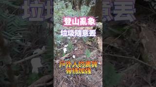 登山垃圾多，各位在進行戶外登山溯溪的時候，麻煩不要覺得方便，就將衛生紙、果皮等垃圾隨意亂丟，這是最基本的常識，#橫嶺山 #谷關 #登山 #爬山 #shorts