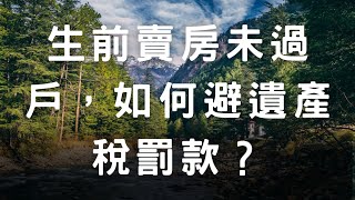 生前賣房未過戶，如何避遺產稅罰款？