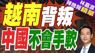 拒絕遵守南海禁令 中方:若越南敢以身試法不會慣著 | 越南背叛 中國不會手軟【林嘉源辣晚報】精華版@中天新聞CtiNews