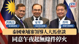 泰柬戰爭｜領導人大馬會談 同意午夜起無條件停火｜星島頭條新聞｜國際｜泰國｜柬埔寨｜邊境爭議｜衝突｜撤離