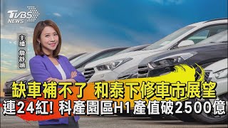 缺車補不了 和泰下修車市展望 連24紅! 科產園區H1產值破2500億【TVBS說新聞】20220819