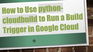 How to Use python-cloudbuild to Run a Build Trigger in Google Cloud