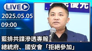 🔴【LIVE直播】藍排共諜滲透專報　總統府、國安會「拒絕參加」│中視新聞 20250505