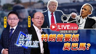 【台海政情室】FT.【沈逸×郭正亮】 特朗普要抓奧巴馬？線上解析！20250723