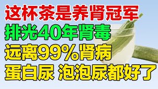 99%的肾脏疾病，这杯茶都能解决，蛋白尿、泡泡尿都好了！【养生有道】