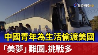 中國青年為生活偷渡美國 「美夢」難圓.挑戰多