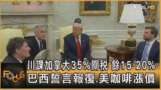 川課加拿大35%關稅　餘15-20%　巴西誓言報復.美咖啡漲價｜方念華｜FOCUS全球新聞20250711 @tvbsfocus