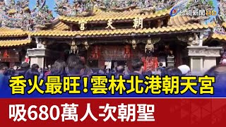 香火最旺！雲林北港朝天宮 吸680萬人次朝聖