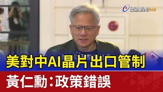 美對中AI晶片出口管制 黃仁勳：政策錯誤