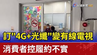訂"4G+光纖"變有線電視 消費者控履約不實