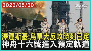 澤連斯基:烏軍大反攻時刻已定   神舟十六號進入預定軌道 | 十點不一樣 20230530 @TVBSNEWS01