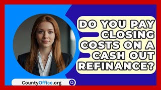 Do You Pay Closing Costs On A Cash Out Refinance? - CountyOffice.org